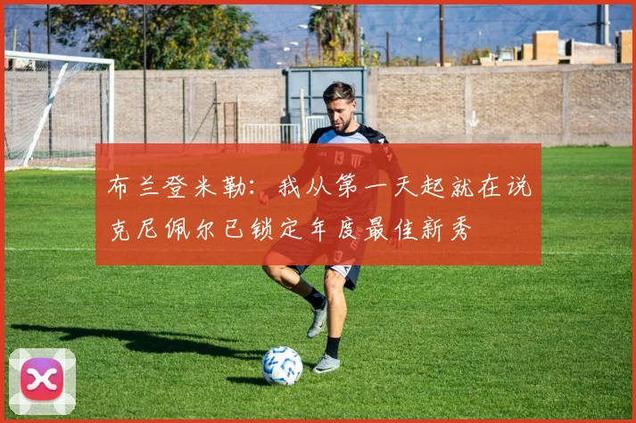 布兰登米勒:我从第一天起就在说克尼佩尔已锁定年度最佳新秀
