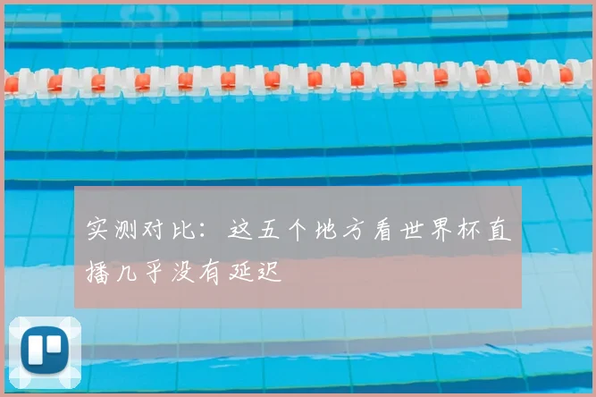 实测对比:这五个地方看世界杯直播几乎没有延迟