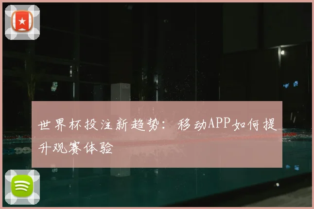 世界杯投注新趋势：移动APP如何提升观赛体验