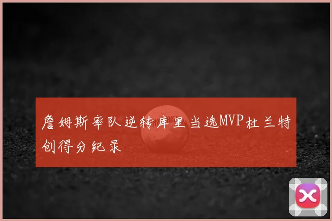 詹姆斯率队逆转库里当选MVP杜兰特创得分纪录