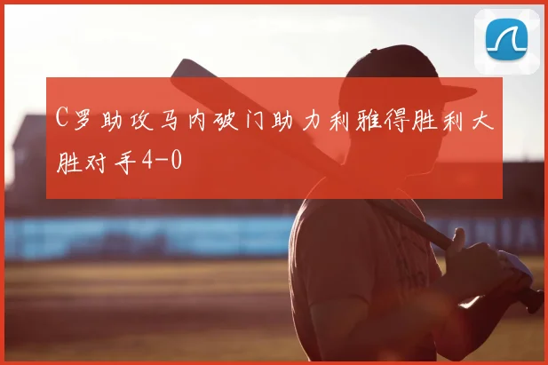 C罗助攻马内破门助力利雅得胜利大胜对手4-0