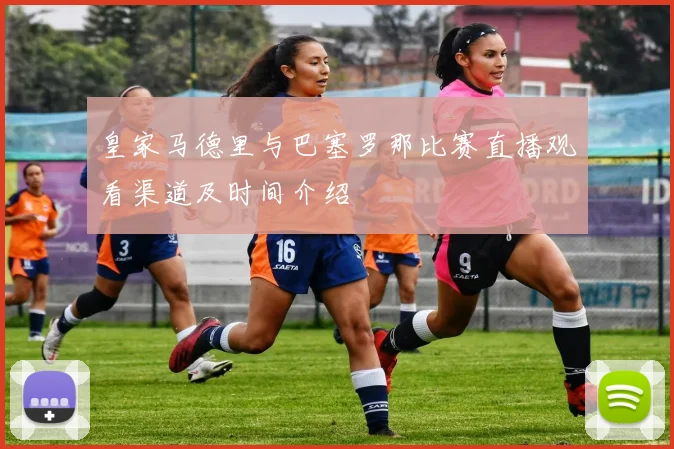 皇家马德里与巴塞罗那比赛直播观看渠道及时间介绍