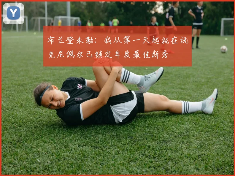 布兰登米勒:我从第一天起就在说克尼佩尔已锁定年度最佳新秀