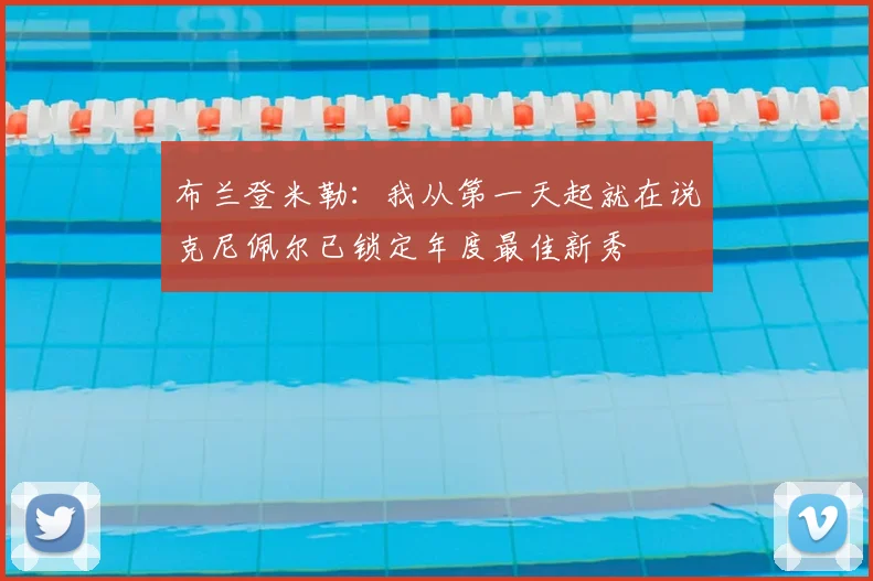 布兰登米勒：我从第一天起就在说克尼佩尔已锁定年度最佳新秀