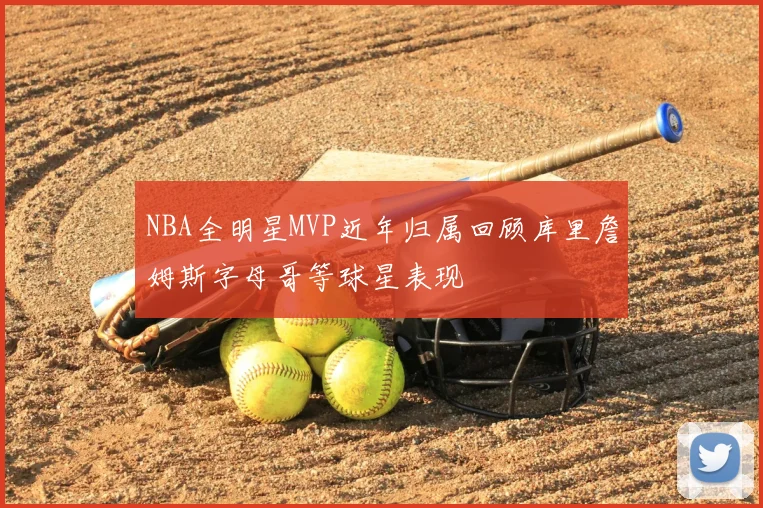 NBA全明星MVP近年归属回顾库里詹姆斯字母哥等球星表现