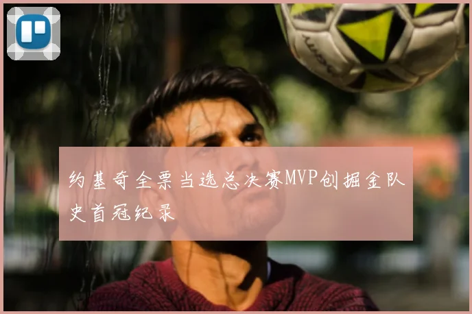 约基奇全票当选总决赛MVP创掘金队史首冠纪录