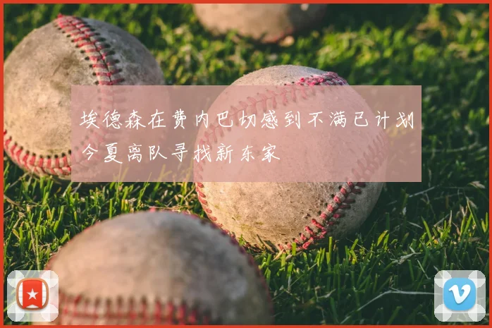 埃德森在费内巴切感到不满已计划今夏离队寻找新东家