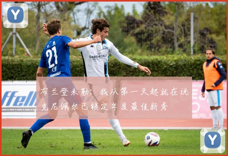 布兰登米勒:我从第一天起就在说克尼佩尔已锁定年度最佳新秀