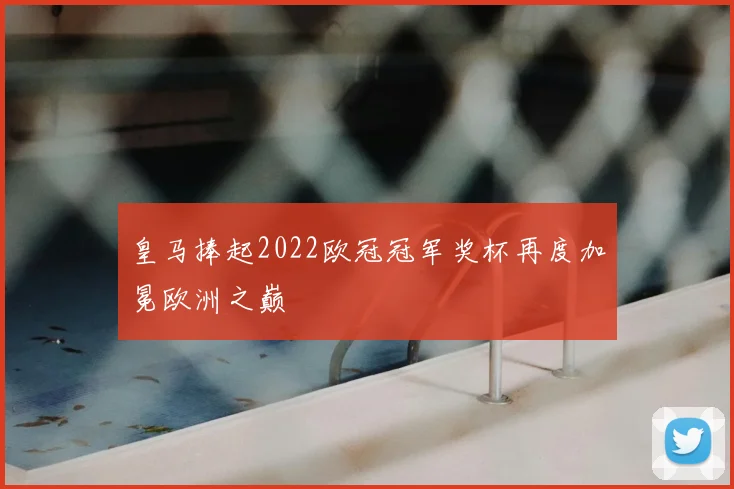 皇马捧起2022欧冠冠军奖杯再度加冕欧洲之巅