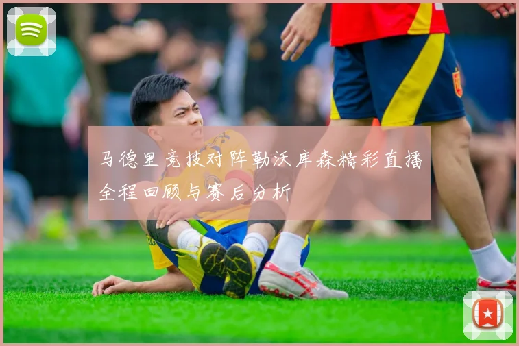 马德里竞技对阵勒沃库森精彩直播全程回顾与赛后分析