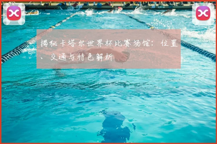 揭秘卡塔尔世界杯比赛场馆:位置、交通与特色解析