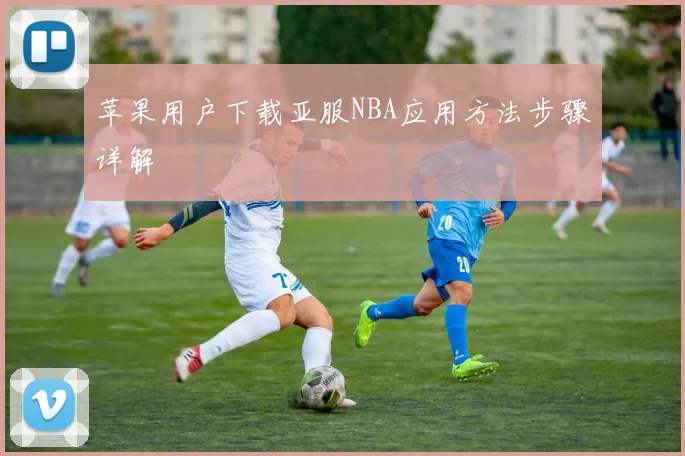 苹果用户下载亚服NBA应用方法步骤详解