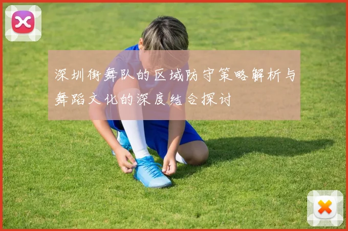 深圳街舞队的区域防守策略解析与舞蹈文化的深度结合探讨