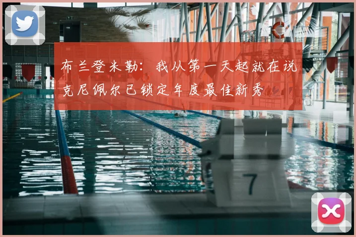 布兰登米勒:我从第一天起就在说克尼佩尔已锁定年度最佳新秀