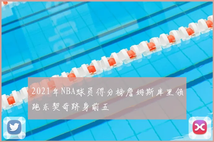 2021年NBA球员得分榜詹姆斯库里领跑东契奇跻身前五