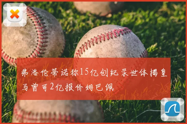 弗洛伦蒂诺称15亿创纪录世体揭皇马曾可2亿报价姆巴佩