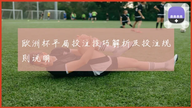 欧洲杯平局投注技巧解析及投注规则说明