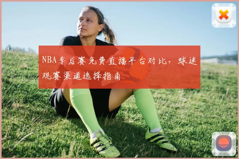 NBA季后赛免费直播平台对比,球迷观赛渠道选择指南