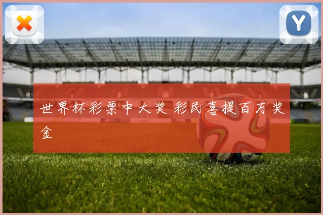 世界杯彩票中大奖 彩民喜提百万奖金