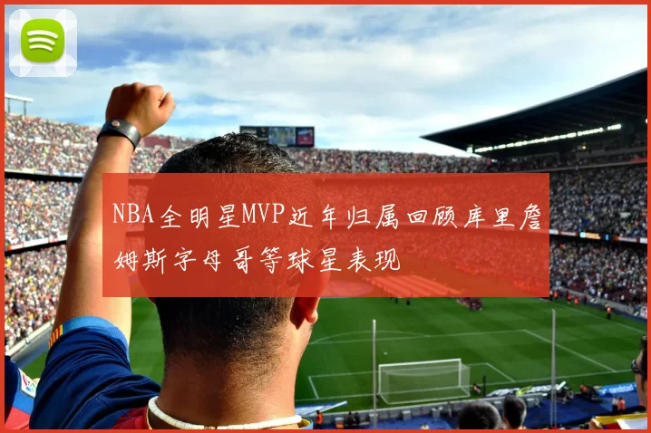 NBA全明星MVP近年归属回顾库里詹姆斯字母哥等球星表现