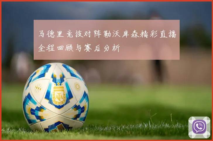 马德里竞技对阵勒沃库森精彩直播全程回顾与赛后分析