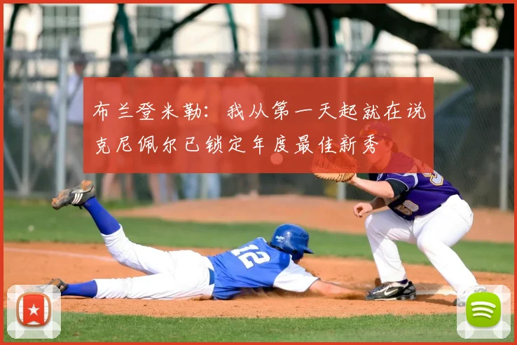 布兰登米勒：我从第一天起就在说克尼佩尔已锁定年度最佳新秀