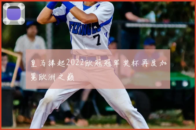 皇马捧起2022欧冠冠军奖杯再度加冕欧洲之巅