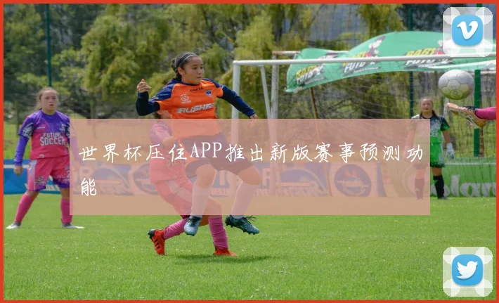 世界杯压住APP推出新版赛事预测功能