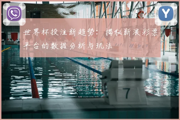 世界杯投注新趋势：揭秘新浪彩票平台的数据分析与玩法