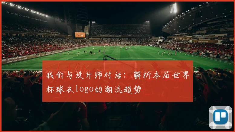 我们与设计师对话：解析本届世界杯球衣logo的潮流趋势