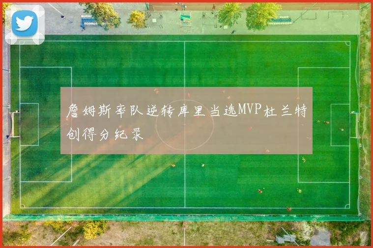詹姆斯率队逆转库里当选MVP杜兰特创得分纪录
