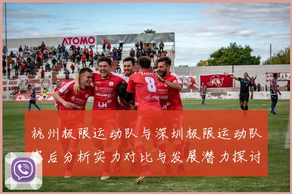 杭州极限运动队与深圳极限运动队赛后分析实力对比与发展潜力探讨