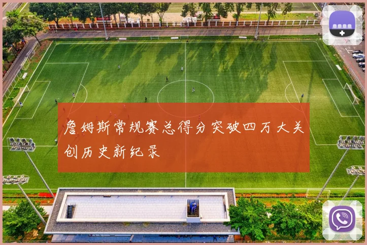 詹姆斯常规赛总得分突破四万大关创历史新纪录