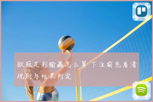 欧冠足彩输赢怎么算 下注前先看清规则与结果判定