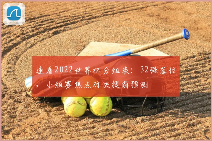 速看2022世界杯分组表：32强落位，小组赛焦点对决提前预测