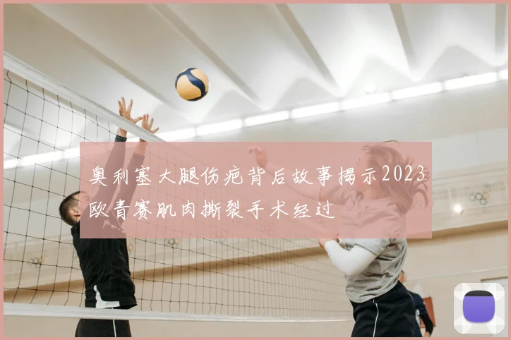奥利塞大腿伤疤背后故事揭示2023欧青赛肌肉撕裂手术经过