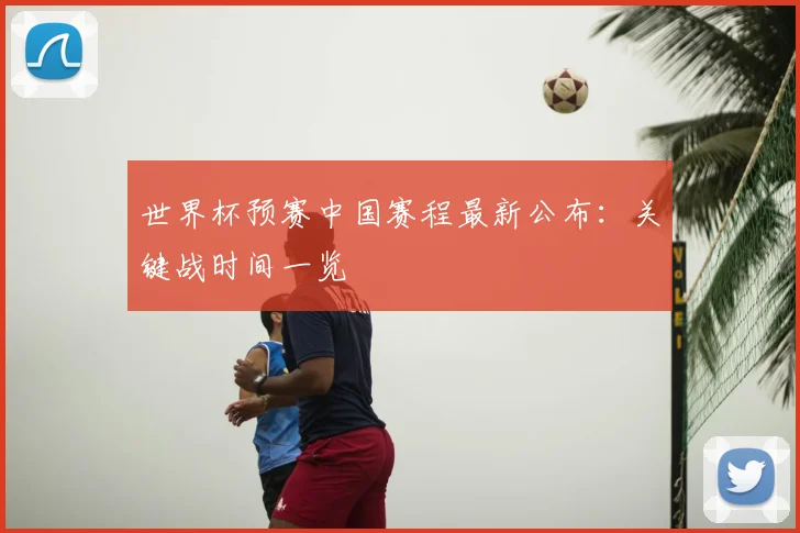 世界杯预赛中国赛程最新公布：关键战时间一览
