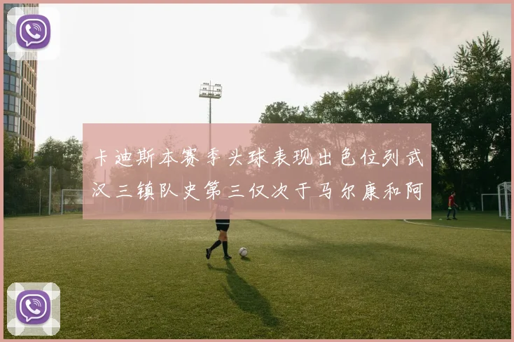 卡迪斯本赛季头球表现出色位列武汉三镇队史第三仅次于马尔康和阿齐兹