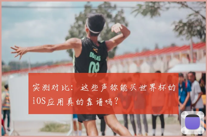 实测对比:这些声称能买世界杯的iOS应用真的靠谱吗?