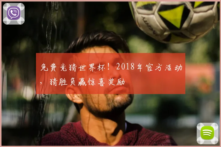 免费竞猜世界杯！2018年官方活动，猜胜负赢惊喜奖励