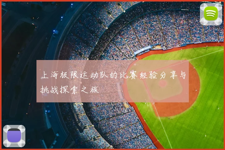上海极限运动队的比赛经验分享与挑战探索之旅