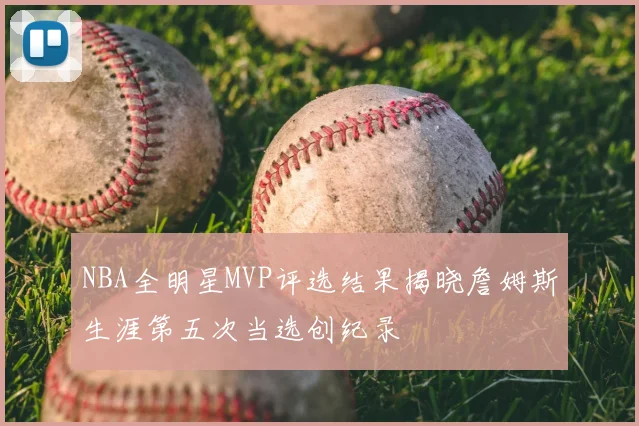 NBA全明星MVP评选结果揭晓詹姆斯生涯第五次当选创纪录