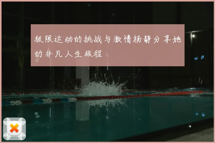 极限运动的挑战与激情杨静分享她的非凡人生旅程