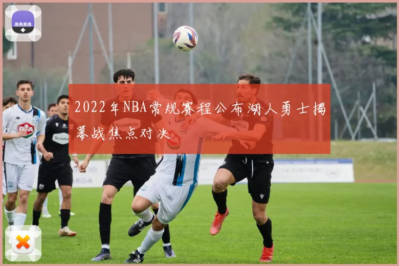 2022年NBA常规赛程公布湖人勇士揭幕战焦点对决