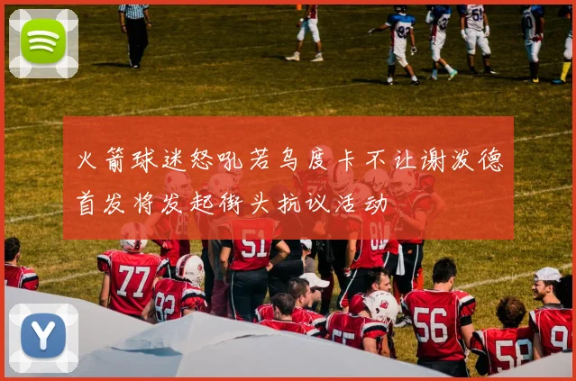 火箭球迷怒吼若乌度卡不让谢泼德首发将发起街头抗议活动