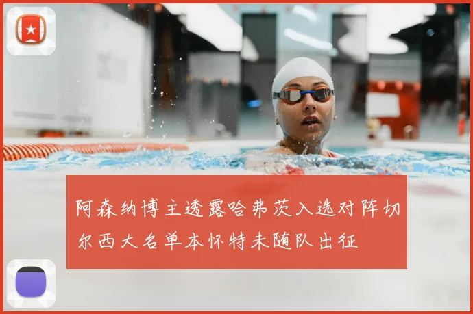 阿森纳博主透露哈弗茨入选对阵切尔西大名单本怀特未随队出征