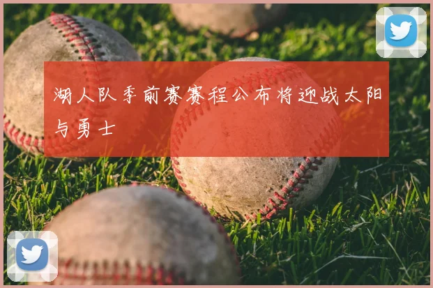 湖人队季前赛赛程公布将迎战太阳与勇士