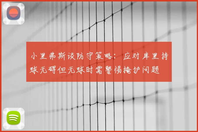 小里弗斯谈防守策略:应对库里持球无碍但无球时需警惕掩护问题