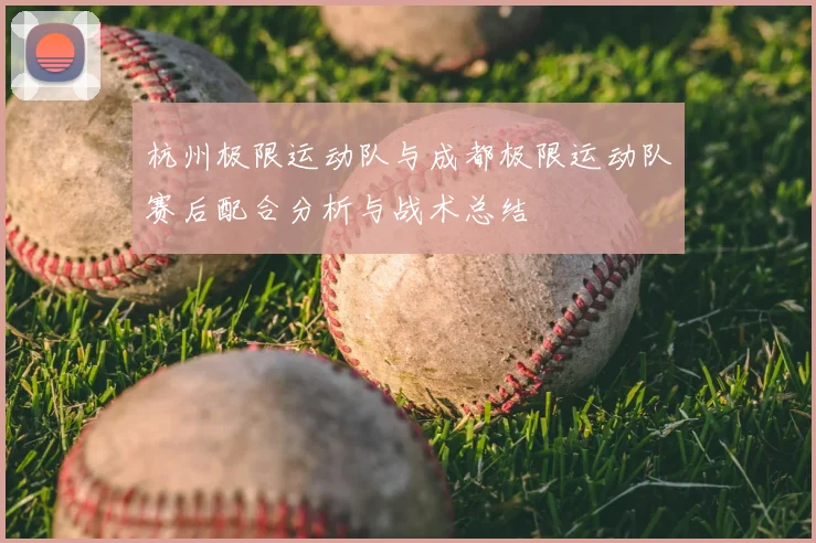 杭州极限运动队与成都极限运动队赛后配合分析与战术总结